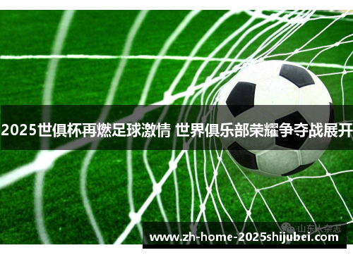 2025世俱杯再燃足球激情 世界俱乐部荣耀争夺战展开