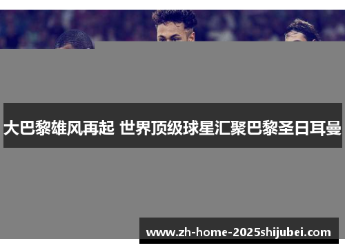 大巴黎雄风再起 世界顶级球星汇聚巴黎圣日耳曼