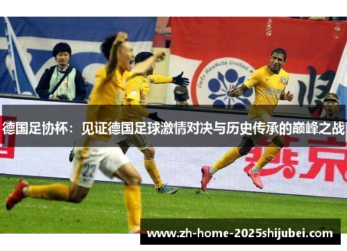 德国足协杯：见证德国足球激情对决与历史传承的巅峰之战
