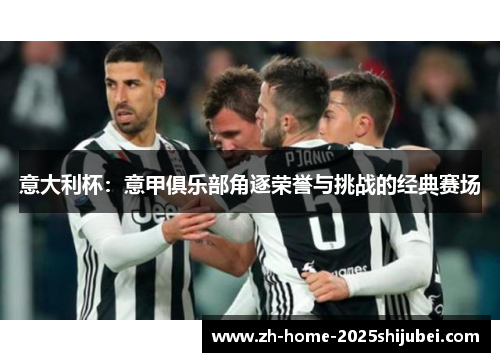 意大利杯：意甲俱乐部角逐荣誉与挑战的经典赛场