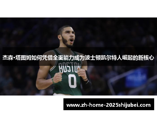 杰森·塔图姆如何凭借全面能力成为波士顿凯尔特人崛起的新核心