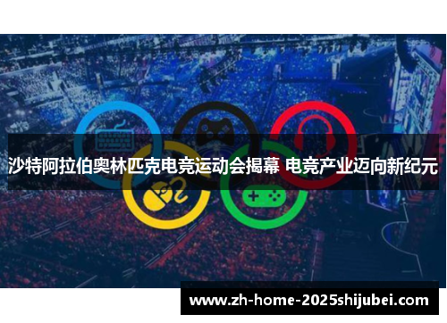 沙特阿拉伯奥林匹克电竞运动会揭幕 电竞产业迈向新纪元