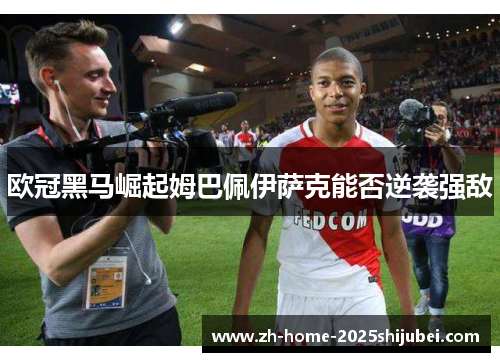 欧冠黑马崛起姆巴佩伊萨克能否逆袭强敌