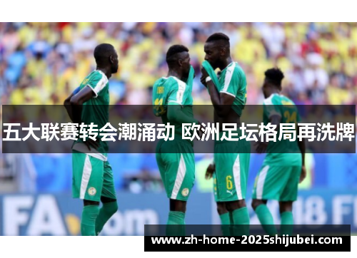 五大联赛转会潮涌动 欧洲足坛格局再洗牌