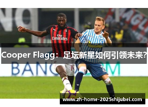 Cooper Flagg：足坛新星如何引领未来？