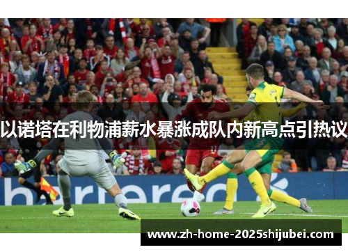 以诺塔在利物浦薪水暴涨成队内新高点引热议