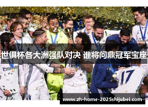 世俱杯各大洲强队对决 谁将问鼎冠军宝座