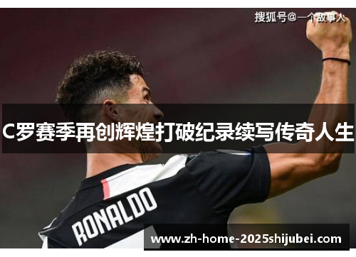 C罗赛季再创辉煌打破纪录续写传奇人生