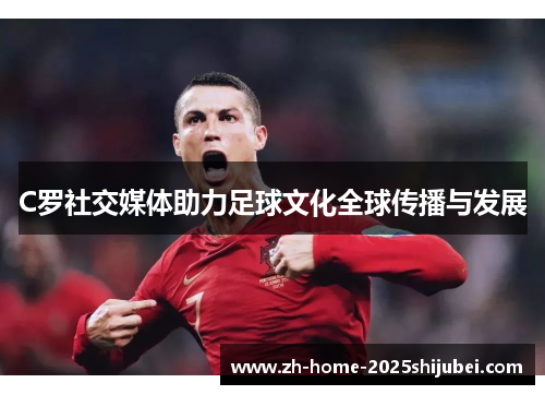 C罗社交媒体助力足球文化全球传播与发展