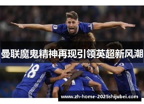 曼联魔鬼精神再现引领英超新风潮