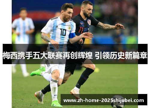 梅西携手五大联赛再创辉煌 引领历史新篇章